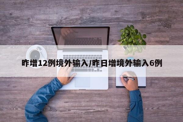 昨增12例境外输入/昨日增境外输入6例