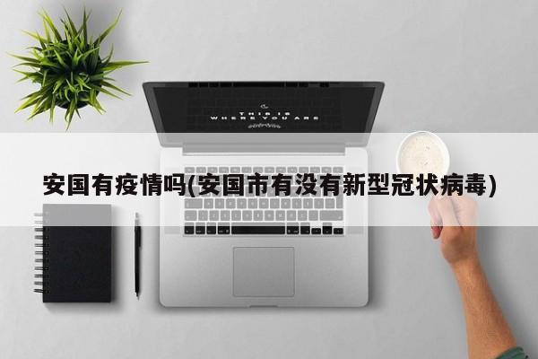 安国有疫情吗(安国市有没有新型冠状病毒)