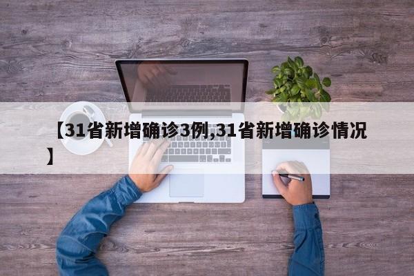 【31省新增确诊3例,31省新增确诊情况】