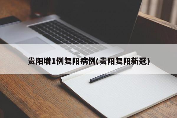 贵阳增1例复阳病例(贵阳复阳新冠)