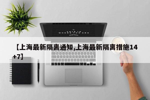 【上海最新隔离通知,上海最新隔离措施14+7】