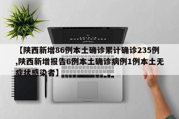 【陕西新增86例本土确诊累计确诊235例,陕西新增报告6例本土确诊病例1例本土无症状感染者】
