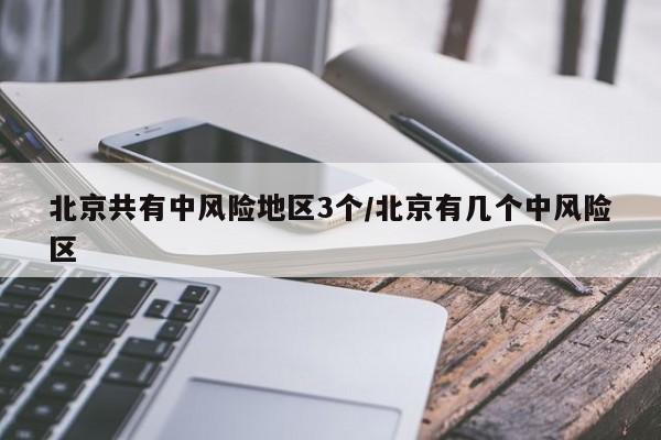 北京共有中风险地区3个/北京有几个中风险区
