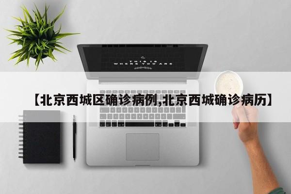 【北京西城区确诊病例,北京西城确诊病历】
