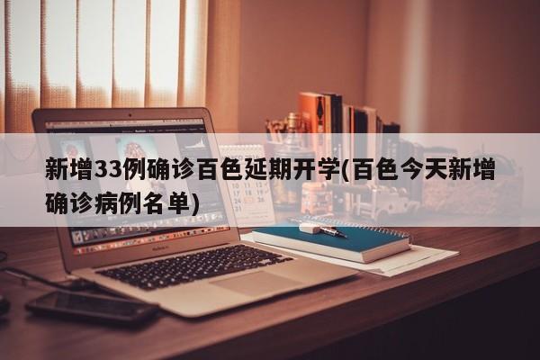 新增33例确诊百色延期开学(百色今天新增确诊病例名单)