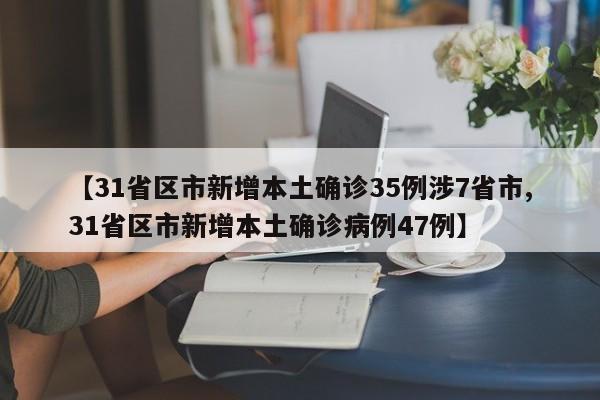 【31省区市新增本土确诊35例涉7省市,31省区市新增本土确诊病例47例】