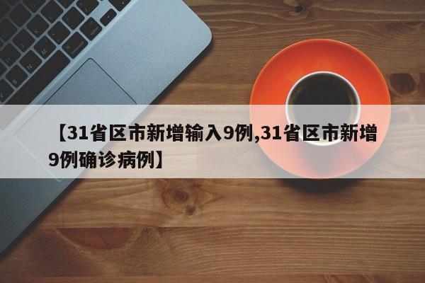 【31省区市新增输入9例,31省区市新增9例确诊病例】