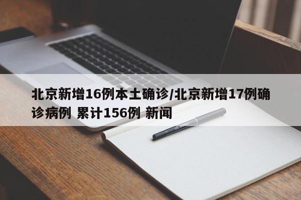 北京新增16例本土确诊/北京新增17例确诊病例 累计156例 新闻