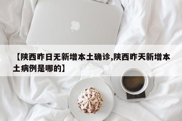 【陕西昨日无新增本土确诊,陕西昨天新增本土病例是哪的】