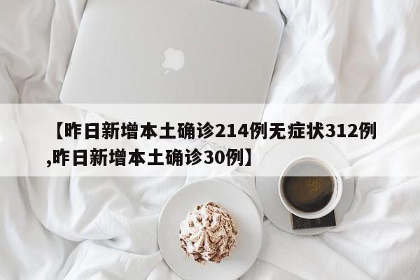 【昨日新增本土确诊214例无症状312例,昨日新增本土确诊30例】