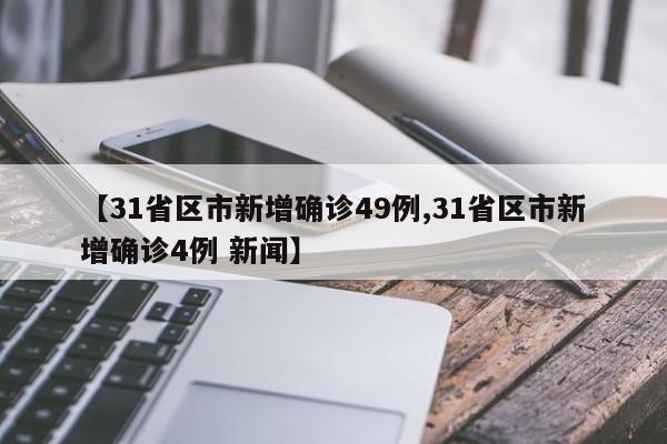 【31省区市新增确诊49例,31省区市新增确诊4例 新闻】