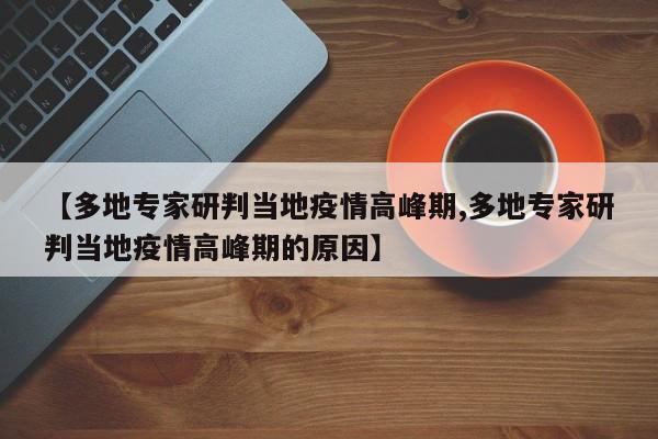【多地专家研判当地疫情高峰期,多地专家研判当地疫情高峰期的原因】
