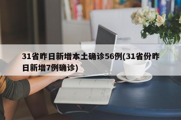 31省昨日新增本土确诊56例(31省份昨日新增7例确诊)