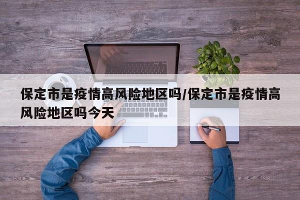 保定市是疫情高风险地区吗/保定市是疫情高风险地区吗今天