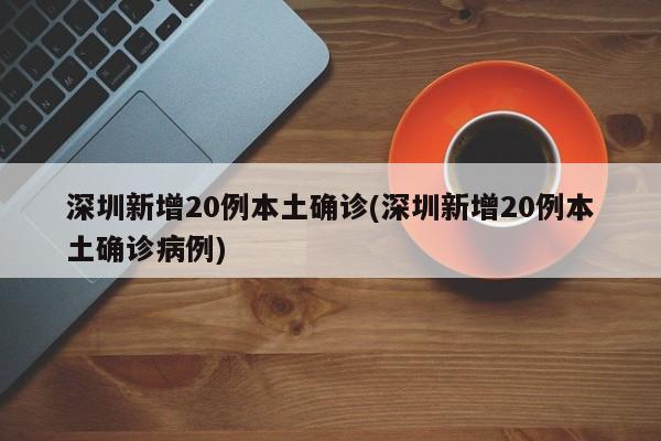深圳新增20例本土确诊(深圳新增20例本土确诊病例)