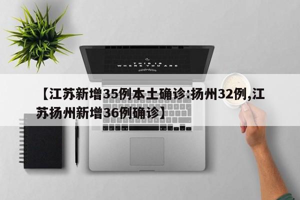【江苏新增35例本土确诊:扬州32例,江苏扬州新增36例确诊】