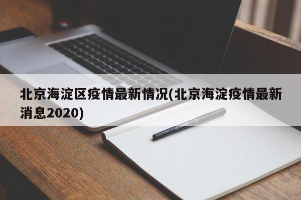 北京海淀区疫情最新情况(北京海淀疫情最新消息2020)