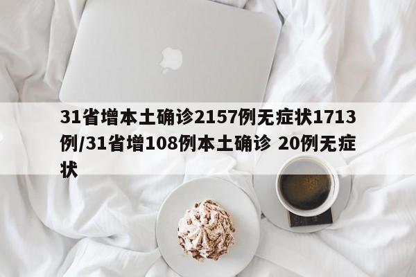 31省增本土确诊2157例无症状1713例/31省增108例本土确诊 20例无症状