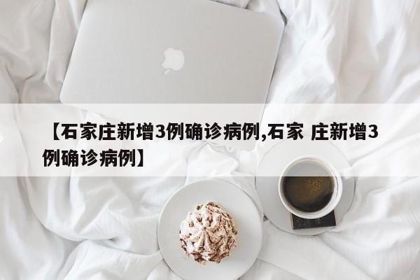 【石家庄新增3例确诊病例,石家 庄新增3例确诊病例】