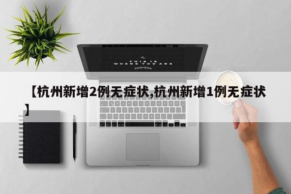 【杭州新增2例无症状,杭州新增1例无症状】