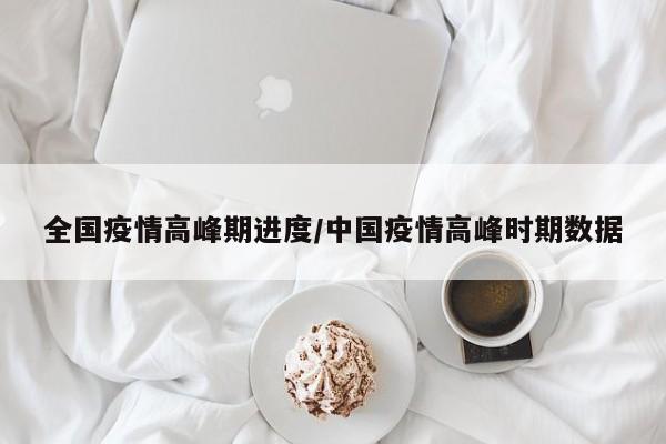 全国疫情高峰期进度/中国疫情高峰时期数据