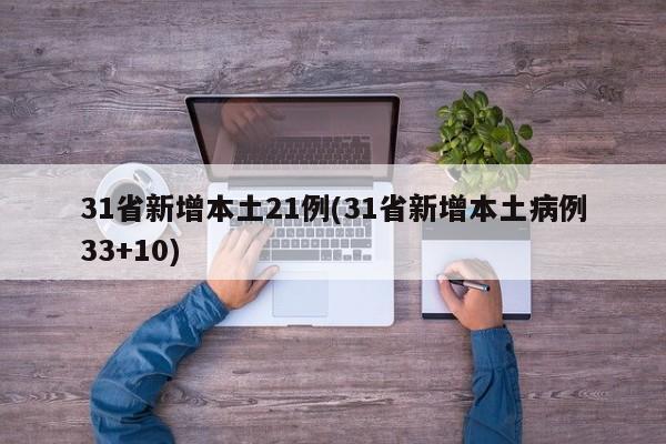 31省新增本土21例(31省新增本土病例33+10)