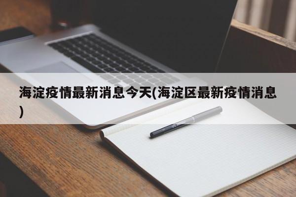 海淀疫情最新消息今天(海淀区最新疫情消息)