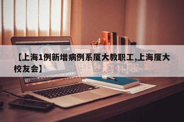【上海1例新增病例系厦大教职工,上海厦大校友会】