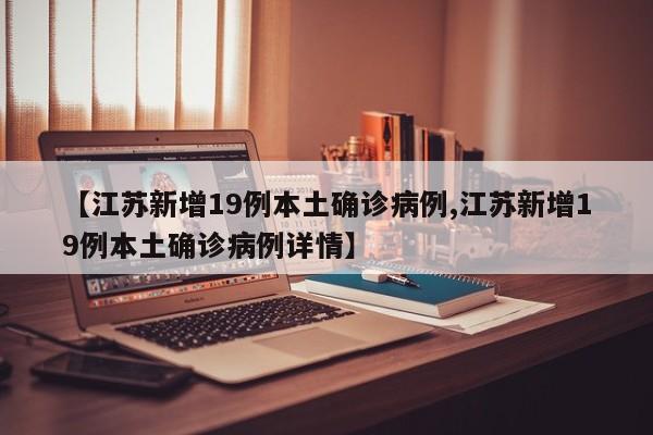 【江苏新增19例本土确诊病例,江苏新增19例本土确诊病例详情】