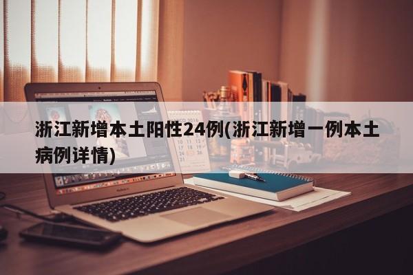 浙江新增本土阳性24例(浙江新增一例本土病例详情)