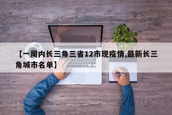 【一周内长三角三省12市现疫情,最新长三角城市名单】