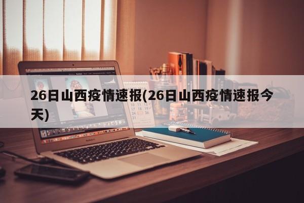 26日山西疫情速报(26日山西疫情速报今天)