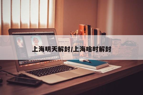 上海明天解封/上海啥时解封