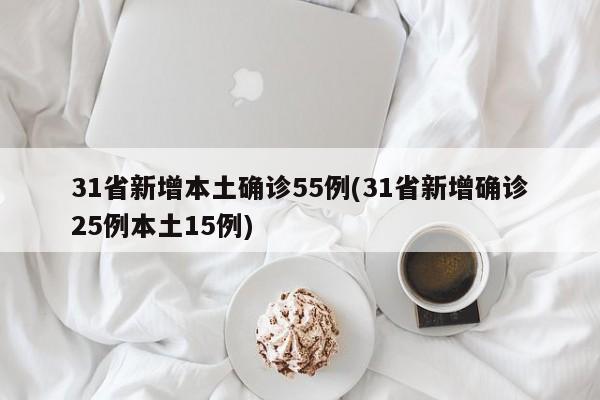31省新增本土确诊55例(31省新增确诊25例本土15例)