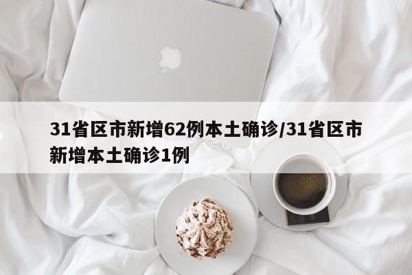 31省区市新增62例本土确诊/31省区市新增本土确诊1例