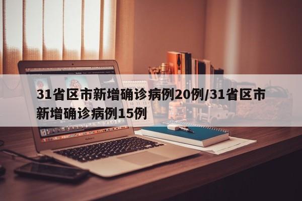 31省区市新增确诊病例20例/31省区市新增确诊病例15例