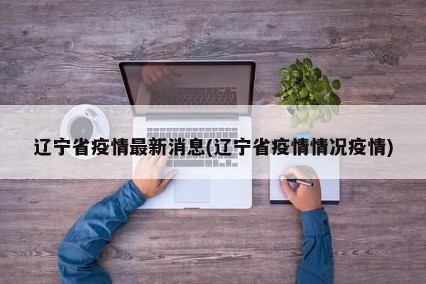 辽宁省疫情最新消息(辽宁省疫情情况疫情)