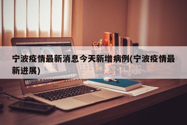 宁波疫情最新消息今天新增病例(宁波疫情最新进展)