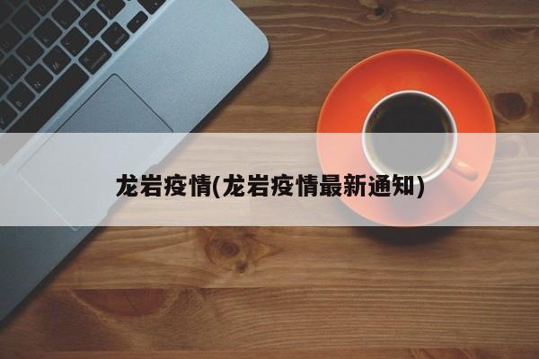 龙岩疫情(龙岩疫情最新通知)