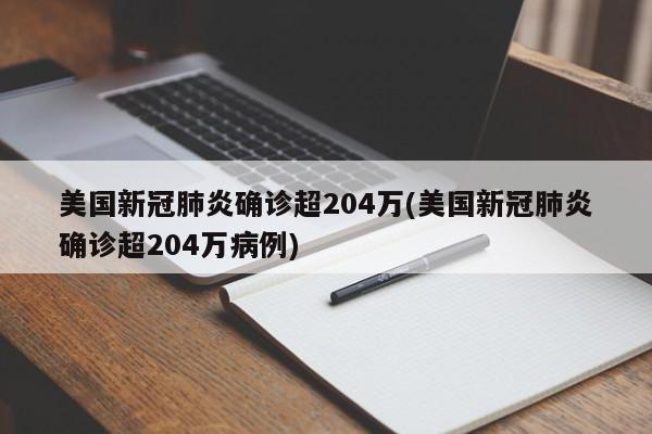 美国新冠肺炎确诊超204万(美国新冠肺炎确诊超204万病例)