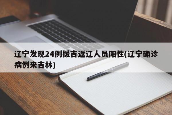 辽宁发现24例援吉返辽人员阳性(辽宁确诊病例来吉林)