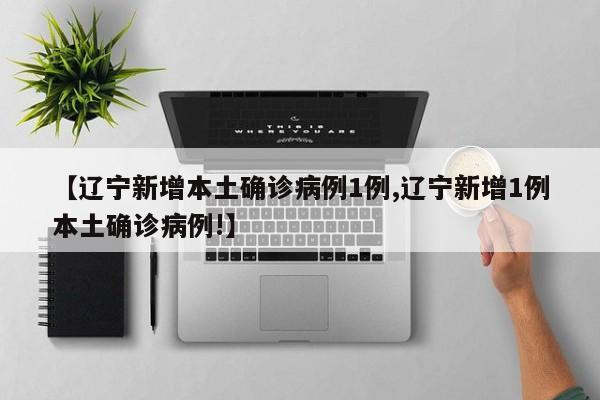 【辽宁新增本土确诊病例1例,辽宁新增1例本土确诊病例!】