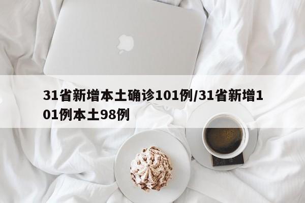 31省新增本土确诊101例/31省新增101例本土98例