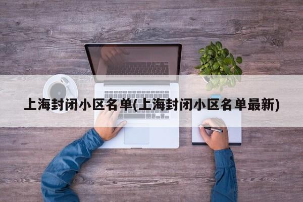 上海封闭小区名单(上海封闭小区名单最新)