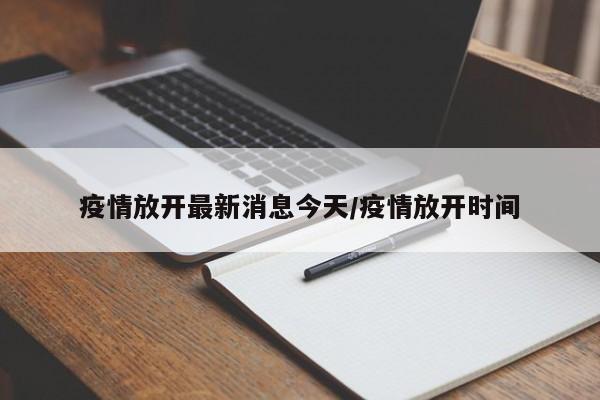 疫情放开最新消息今天/疫情放开时间