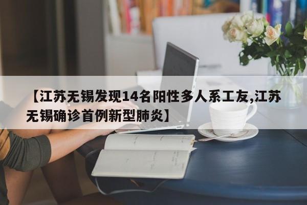 【江苏无锡发现14名阳性多人系工友,江苏无锡确诊首例新型肺炎】