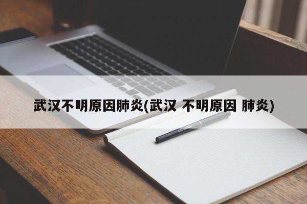 武汉不明原因肺炎(武汉 不明原因 肺炎)