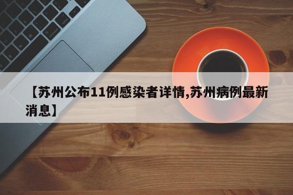 【苏州公布11例感染者详情,苏州病例最新消息】