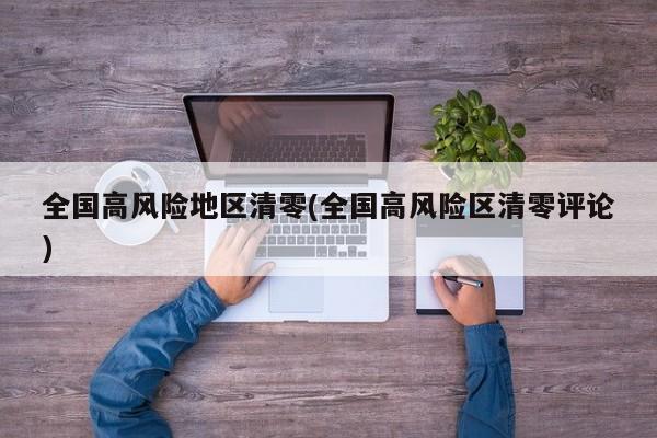 全国高风险地区清零(全国高风险区清零评论)
