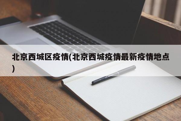 北京西城区疫情(北京西城疫情最新疫情地点)